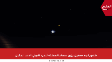 ظهور نجم سهيل يزين سماء المملكة للمرة الأولى الأحد المقبل